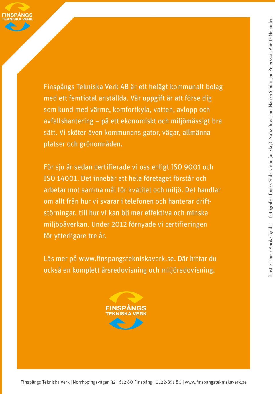 Vi sköter även kommunens gator, vägar, allmänna platser och grönområden. För sju år sedan certifierade vi oss enligt ISO 9001 och ISO 14001.