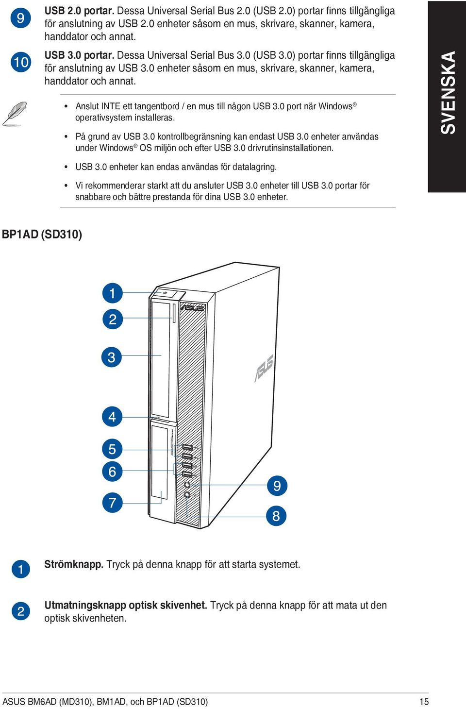 0 port när Windows operativsystem installeras. På grund av USB 3.0 kontrollbegränsning kan endast USB 3.0 enheter användas under Windows OS miljön och efter USB 3.0 drivrutinsinstallationen. USB 3.0 enheter kan endas användas för datalagring.