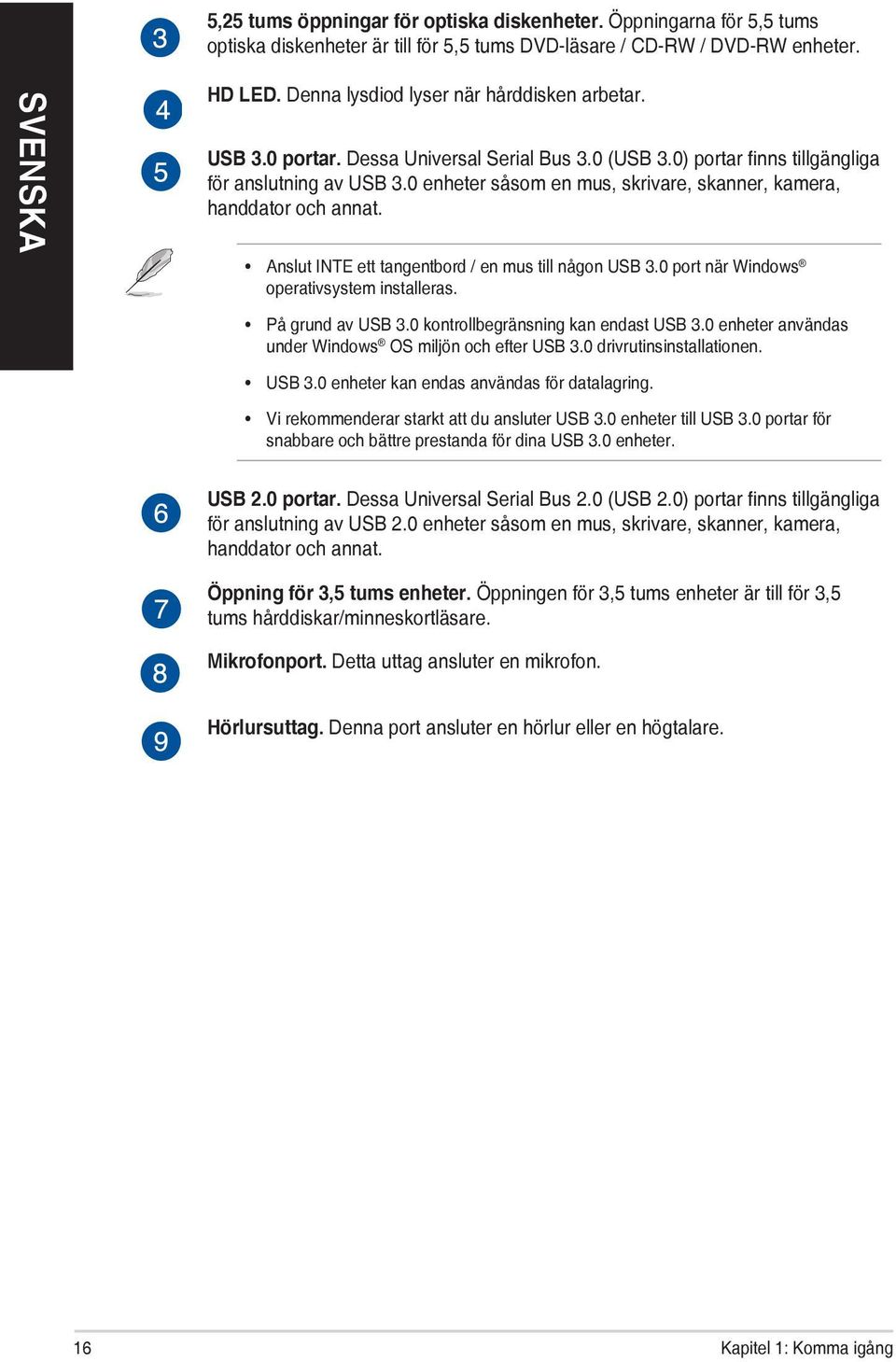 Anslut INTE ett tangentbord / en mus till någon USB 3.0 port när Windows operativsystem installeras. På grund av USB 3.0 kontrollbegränsning kan endast USB 3.