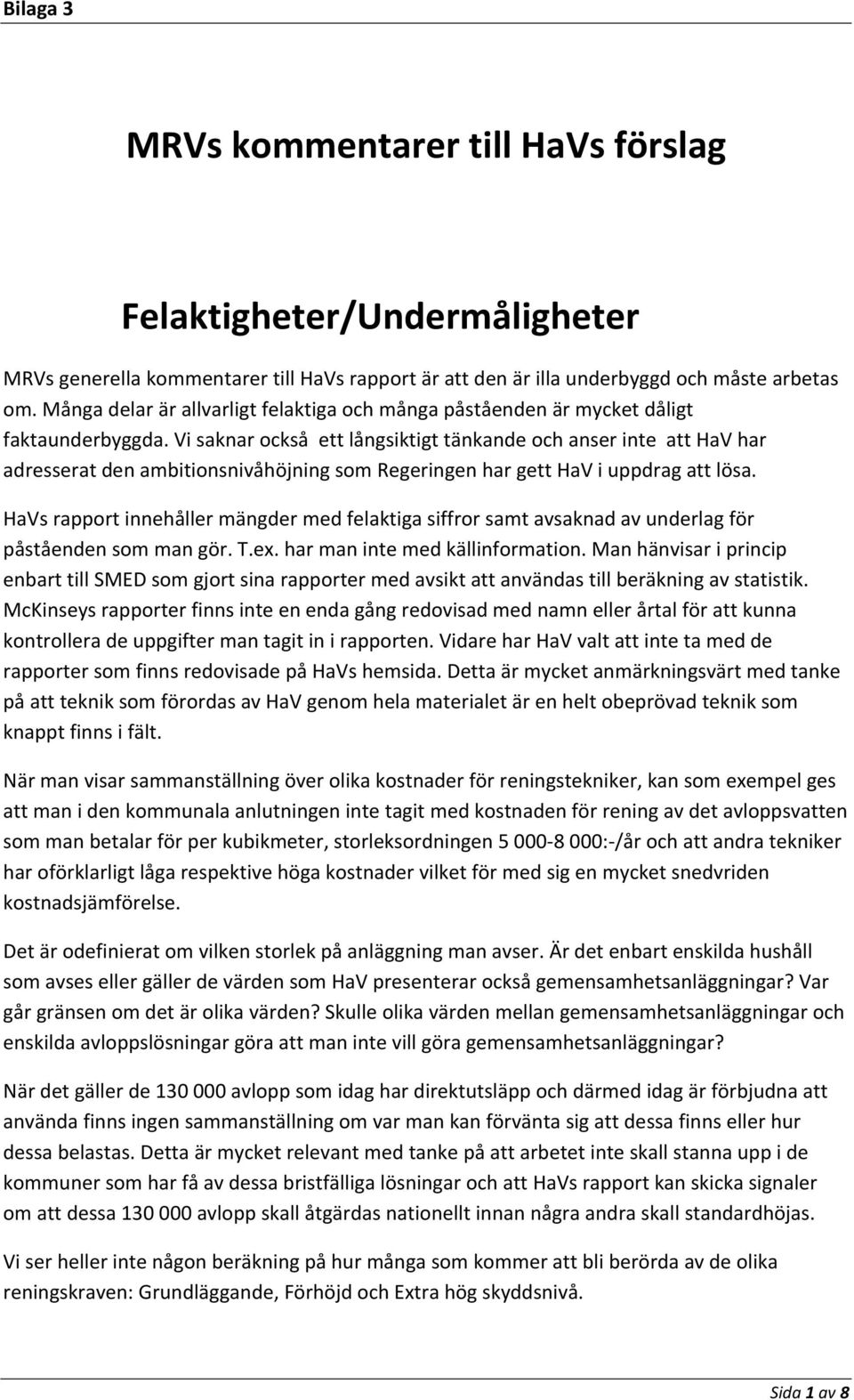 Vi saknar också ett långsiktigt tänkande och anser inte att HaV har adresserat den ambitionsnivåhöjning som Regeringen har gett HaV i uppdrag att lösa.