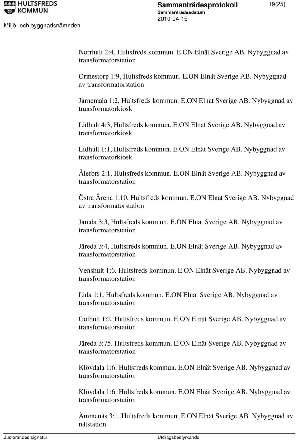 E.ON Elnät Sverige AB. Nybyggnad av Östra Årena 1:10, Hultsfreds kommun. E.ON Elnät Sverige AB. Nybyggnad av Järeda 3:3, Hultsfreds kommun. E.ON Elnät Sverige AB. Nybyggnad av Järeda 3:4, Hultsfreds kommun.