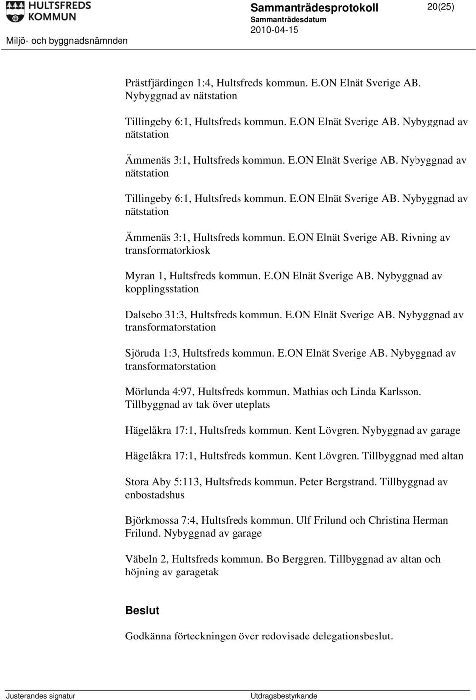 E.ON Elnät Sverige AB. Nybyggnad av kopplingsstation Dalsebo 31:3, Hultsfreds kommun. E.ON Elnät Sverige AB. Nybyggnad av Sjöruda 1:3, Hultsfreds kommun. E.ON Elnät Sverige AB. Nybyggnad av Mörlunda 4:97, Hultsfreds kommun.