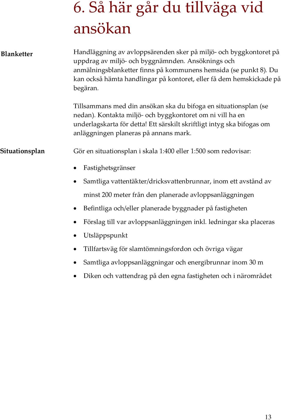 Tillsammans med din ansökan ska du bifoga en situationsplan (se nedan). Kontakta miljö och byggkontoret om ni vill ha en underlagskarta för detta!