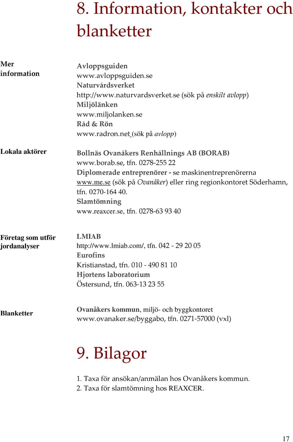 0270-164 40. Slamtömning www.reaxcer.se, tfn. 0278 63 93 40 Företag som utför jordanalyser LMIAB http://www.lmiab.com/, tfn. 042 29 20 05 Eurofins Kristianstad, tfn.