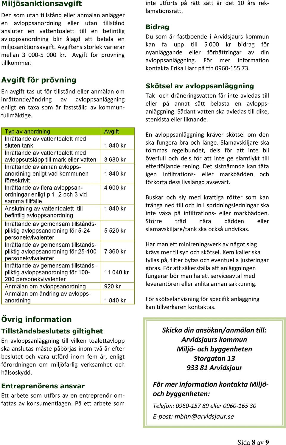 Avgift för prövning En avgift tas ut för tillstånd eller anmälan om inrättande/ändring av avloppsanläggning enligt en taxa som är fastställd av kommunfullmäktige.