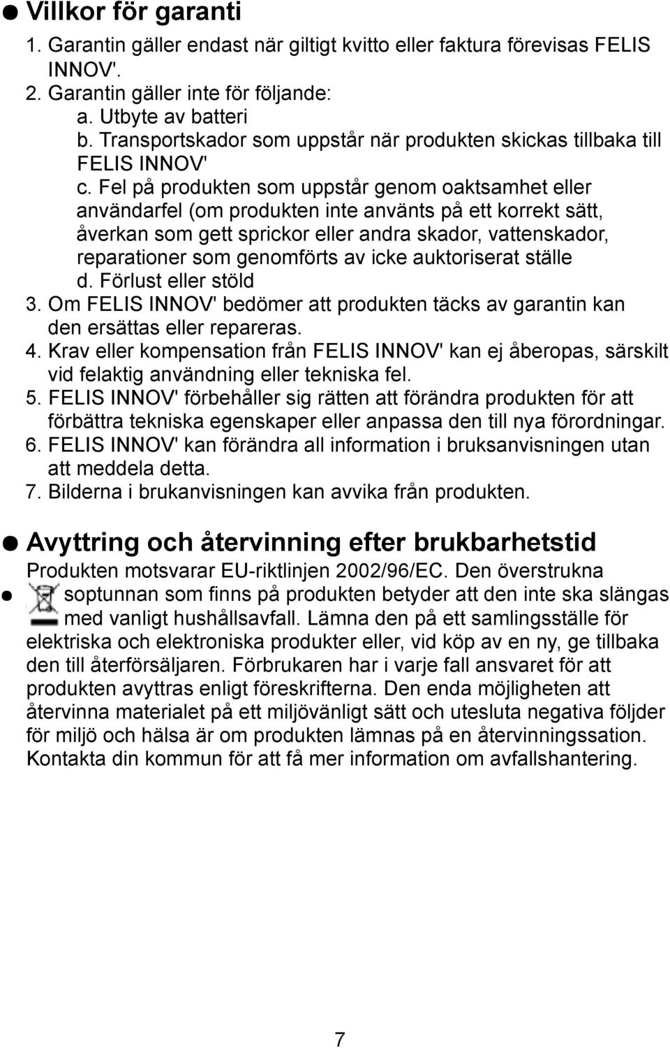 Fel på produkten som uppstår genom oaktsamhet eller användarfel (om produkten inte använts på ett korrekt sätt, åverkan som gett sprickor eller andra skador, vattenskador, reparationer som genomförts