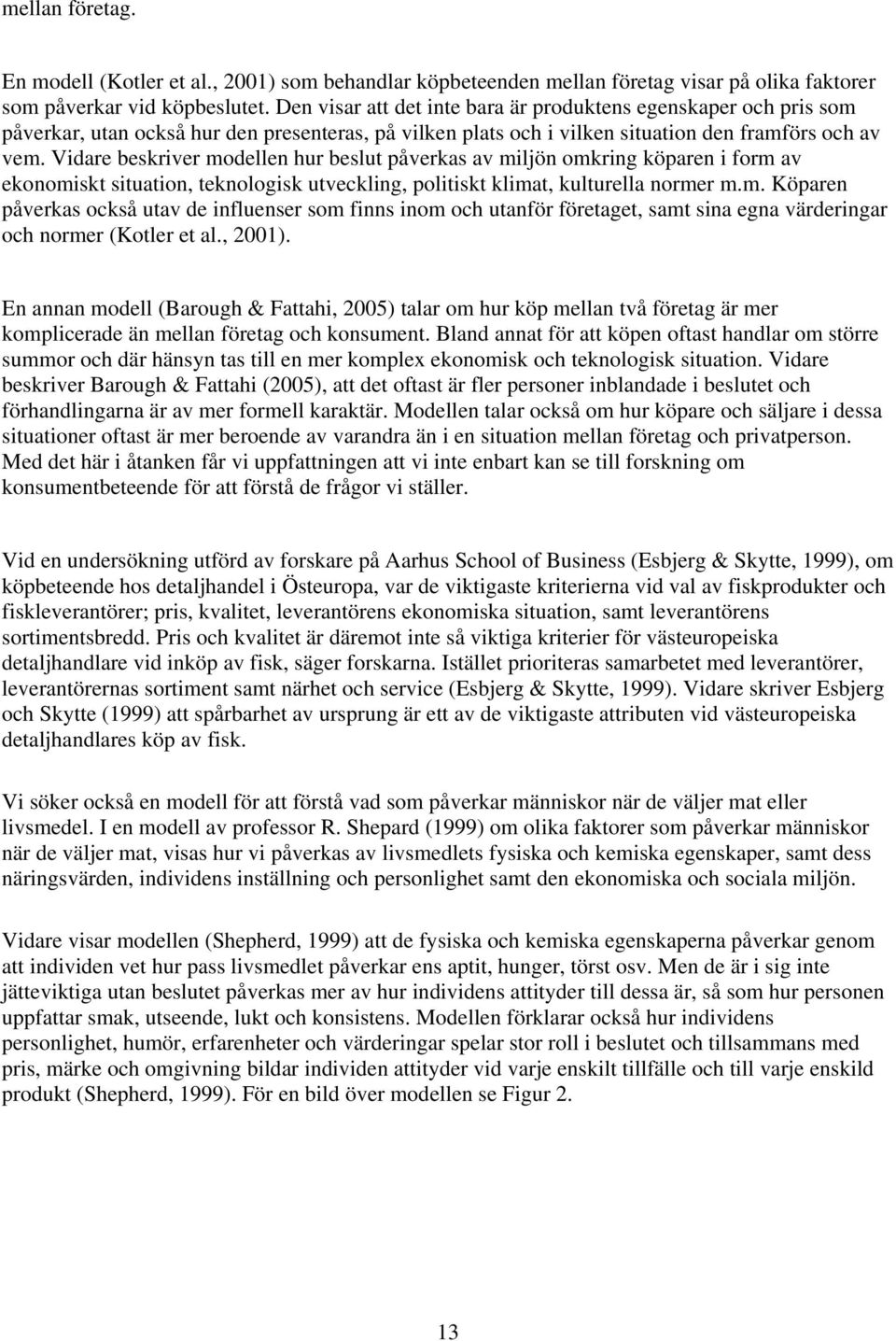 Vidare beskriver modellen hur beslut påverkas av miljön omkring köparen i form av ekonomiskt situation, teknologisk utveckling, politiskt klimat, kulturella normer m.m. Köparen påverkas också utav de influenser som finns inom och utanför företaget, samt sina egna värderingar och normer (Kotler et al.