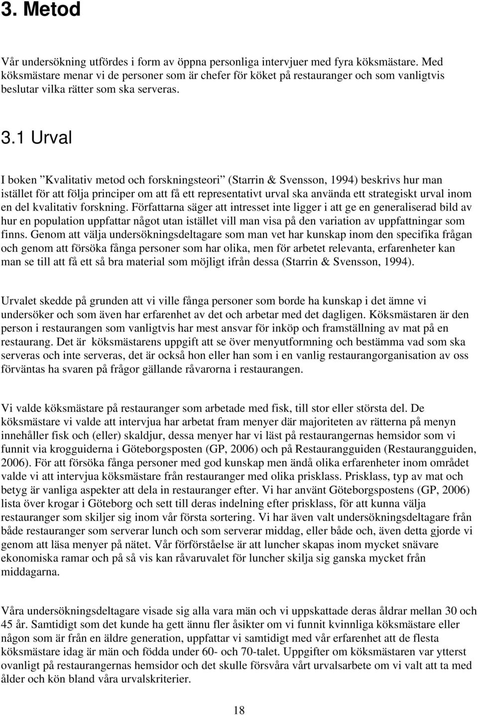 1 Urval I boken Kvalitativ metod och forskningsteori (Starrin & Svensson, 1994) beskrivs hur man istället för att följa principer om att få ett representativt urval ska använda ett strategiskt urval