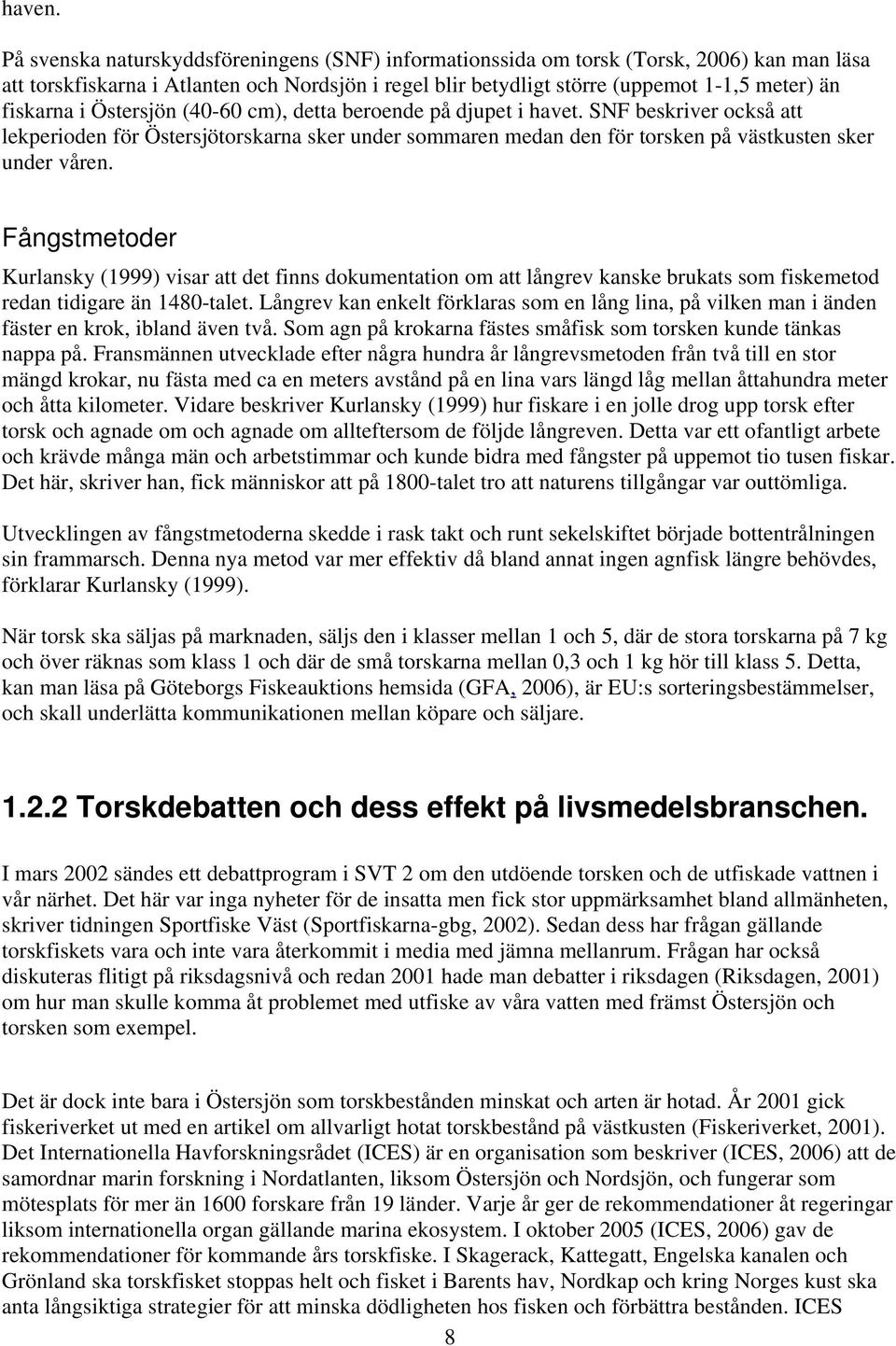 i Östersjön (40-60 cm), detta beroende på djupet i havet. SNF beskriver också att lekperioden för Östersjötorskarna sker under sommaren medan den för torsken på västkusten sker under våren.