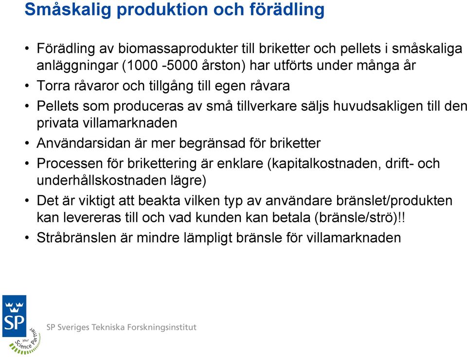 Användarsidan är mer begränsad för briketter Processen för brikettering är enklare (kapitalkostnaden, drift- och underhållskostnaden lägre) Det är viktigt