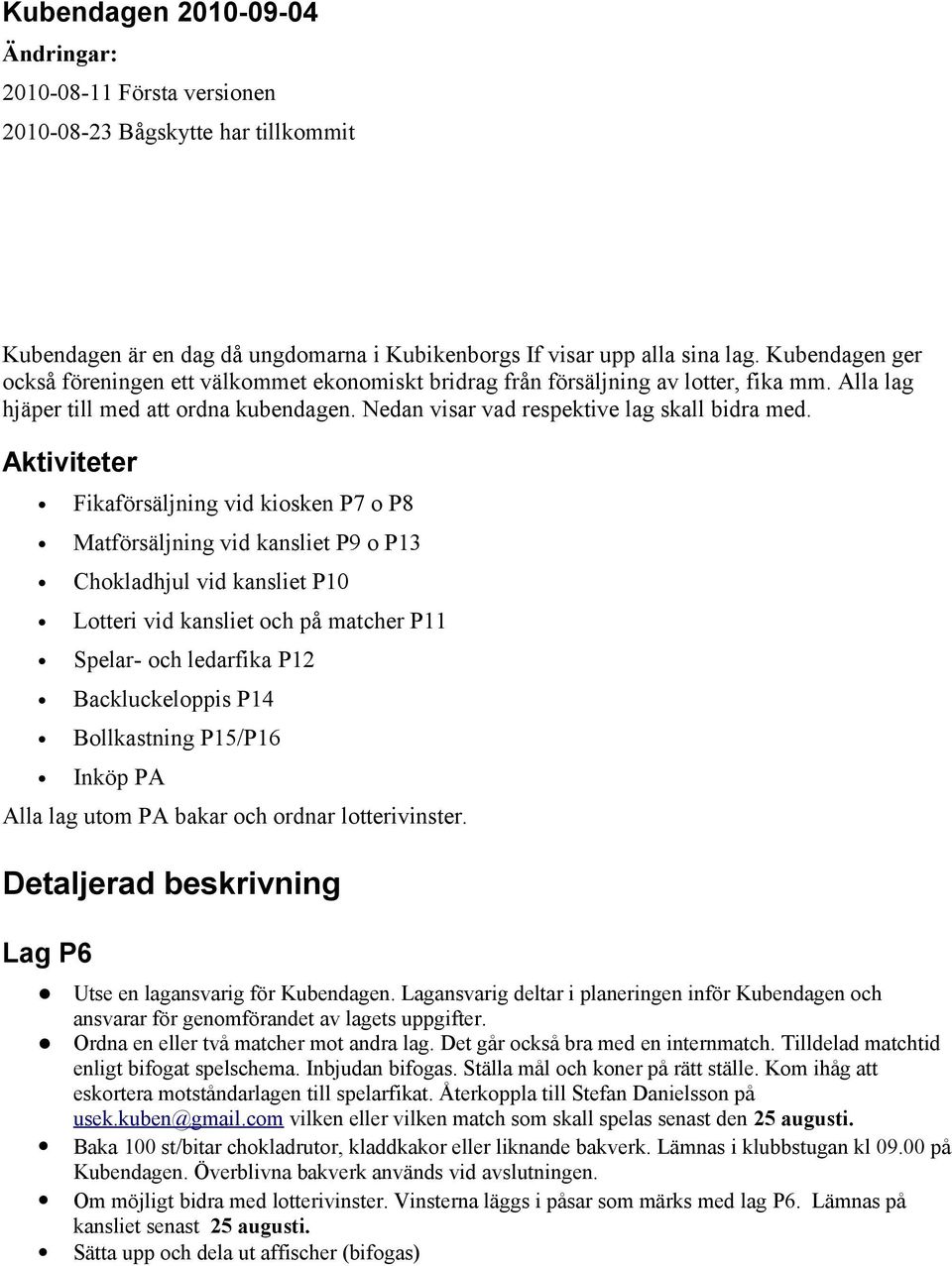 Aktiviteter Fikaförsäljning vid kiosken P7 o P8 Matförsäljning vid kansliet P9 o P13 Chokladhjul vid kansliet P10 Lotteri vid kansliet och på matcher P11 Spelar- och ledarfika P12 Backluckeloppis P14