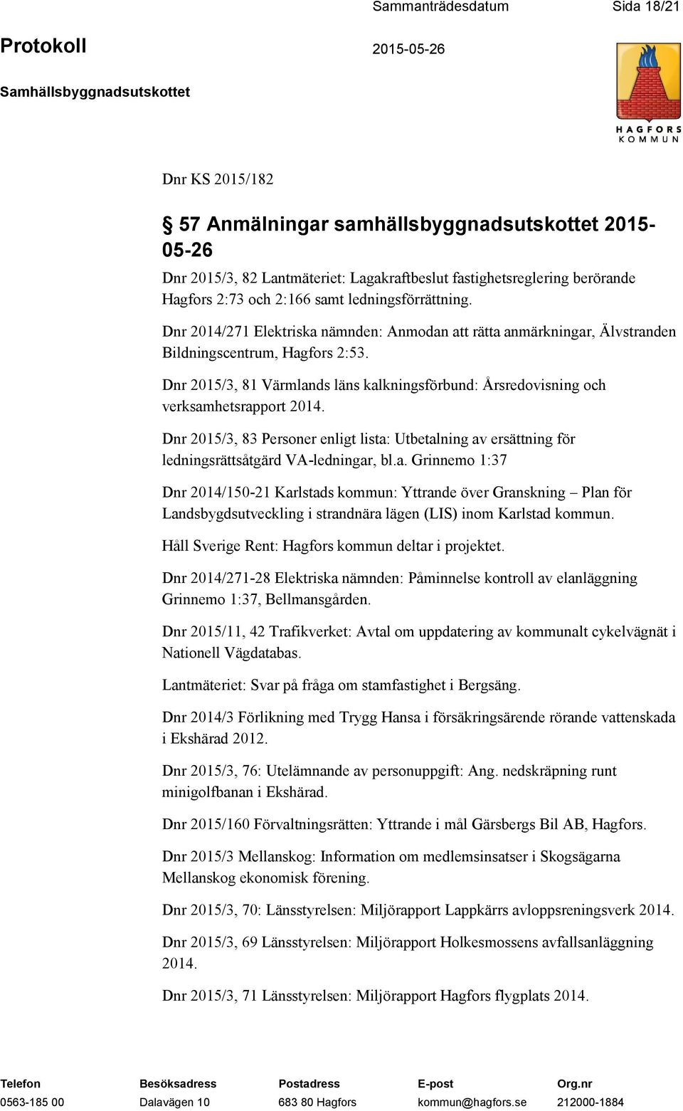 Dnr 2015/3, 81 Värmlands läns kalkningsförbund: Årsredovisning och verksamhetsrapport 2014. Dnr 2015/3, 83 Personer enligt lista: Utbetalning av ersättning för ledningsrättsåtgärd VA-ledningar, bl.a. Grinnemo 1:37 Dnr 2014/150-21 Karlstads kommun: Yttrande över Granskning Plan för Landsbygdsutveckling i strandnära lägen (LIS) inom Karlstad kommun.