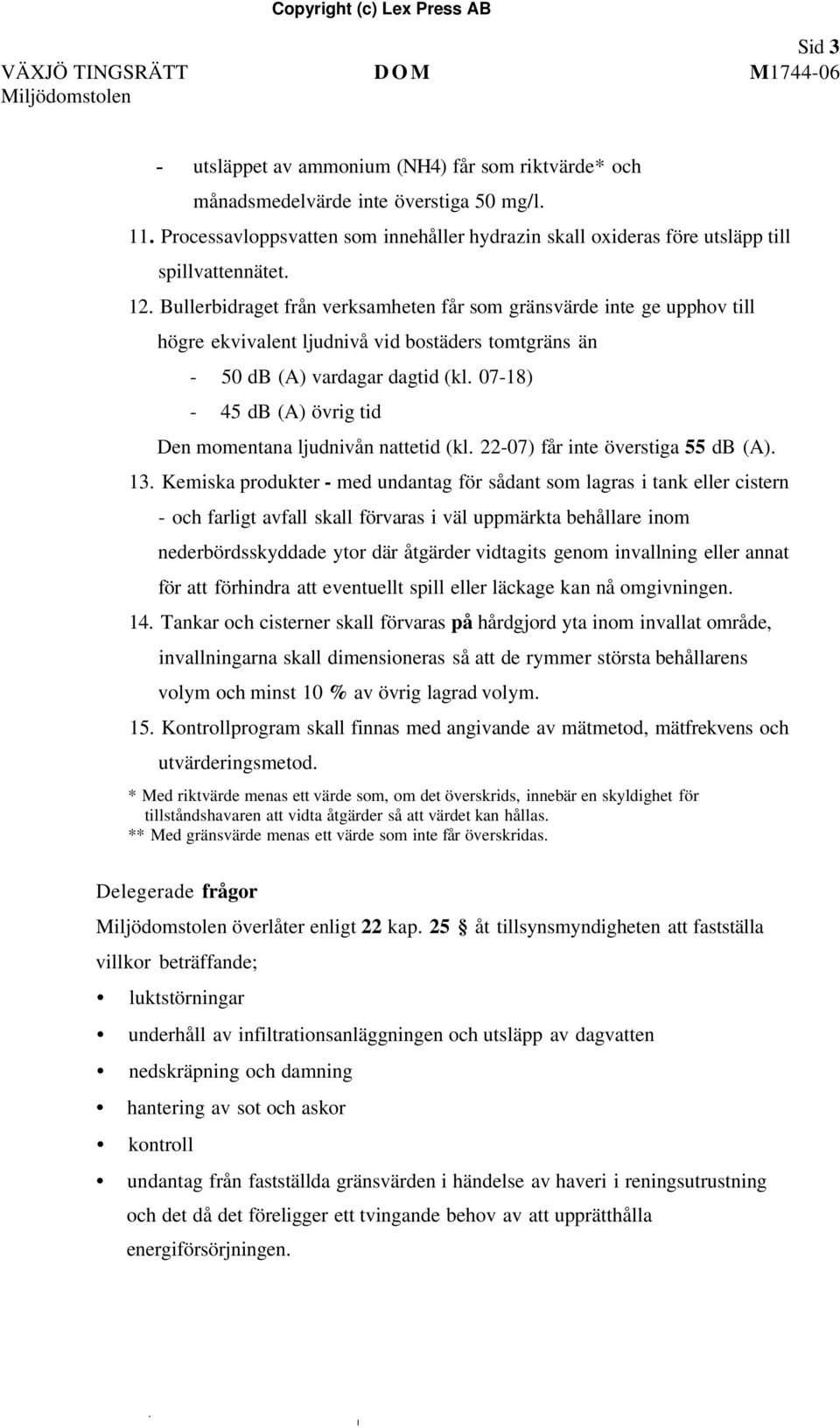 Bullerbidraget från verksamheten får som gränsvärde inte ge upphov till högre ekvivalent ljudnivå vid bostäders tomtgräns än - 50 db (A) vardagar dagtid (kl.