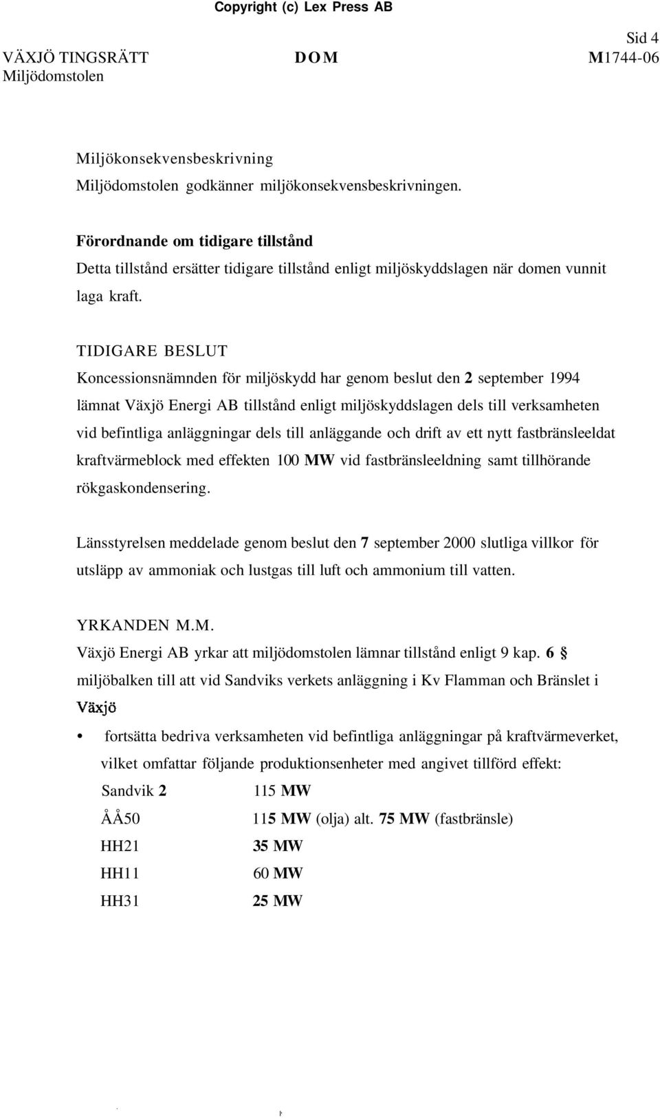 TIDIGARE BESLUT Koncessionsnämnden för miljöskydd har genom beslut den 2 september 1994 lämnat Växjö Energi AB tillstånd enligt miljöskyddslagen dels till verksamheten vid befintliga anläggningar