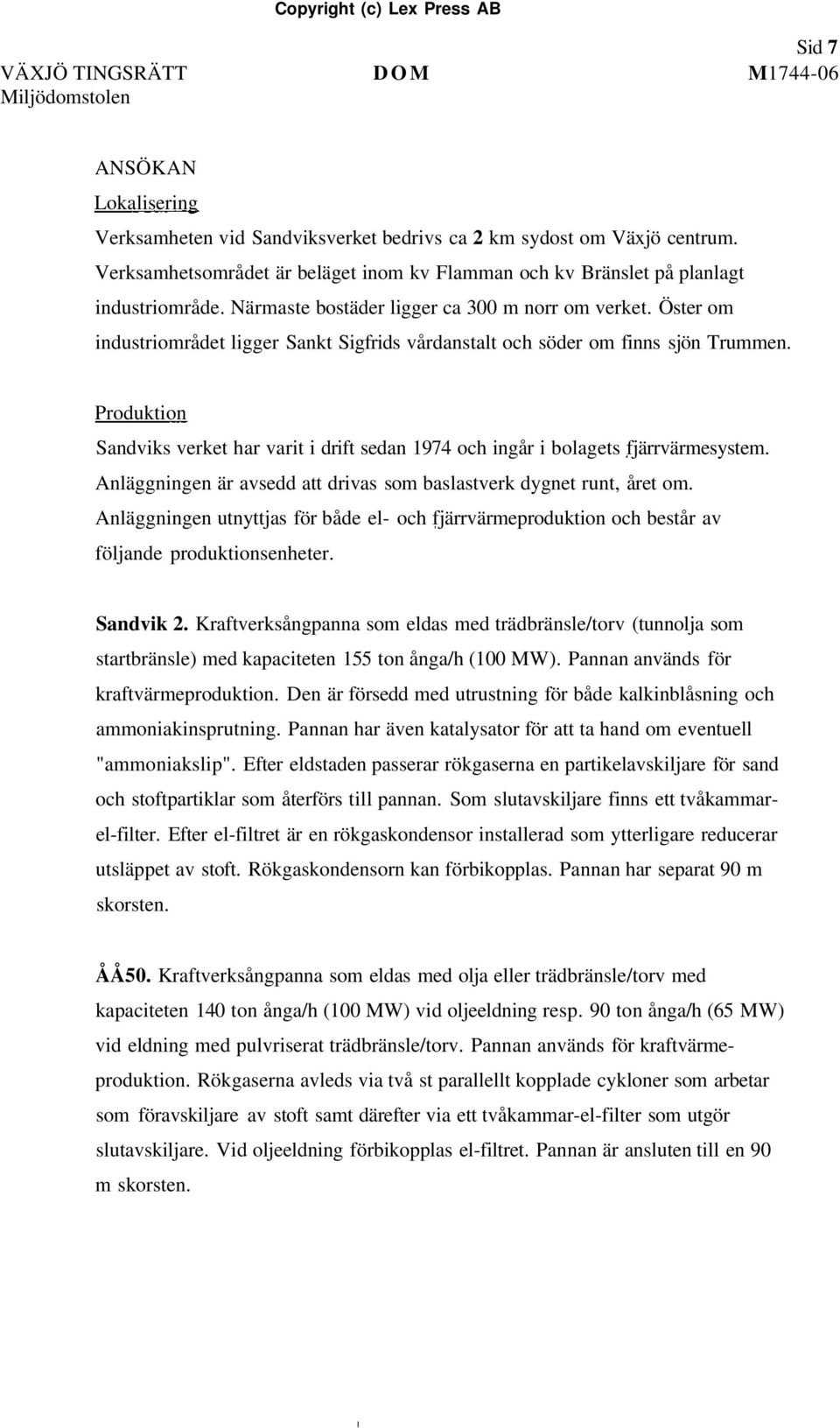 Öster om industriområdet ligger Sankt Sigfrids vårdanstalt och söder om finns sjön Trummen. Produktion Sandviks verket har varit i drift sedan 1974 och ingår i bolagets fjärrvärmesystem.