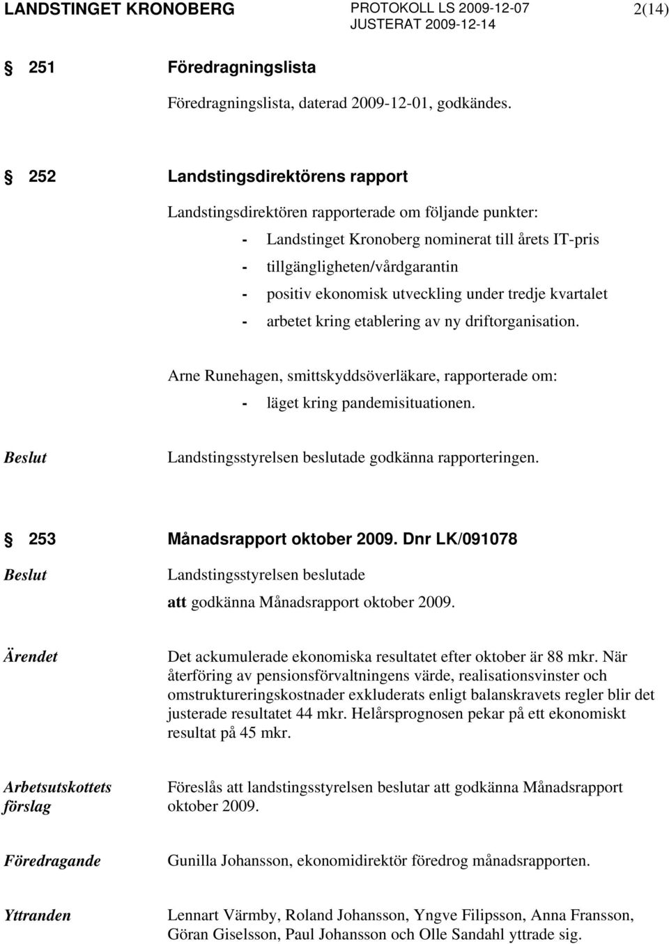 utveckling under tredje kvartalet - arbetet kring etablering av ny driftorganisation. Arne Runehagen, smittskyddsöverläkare, rapporterade om: - läget kring pandemisituationen. godkänna rapporteringen.