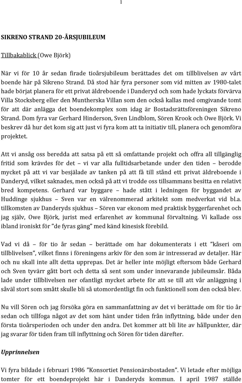 också kallas med omgivande tomt för att där anlägga det boendekomplex som idag är Bostadsrättsföreningen Sikreno Strand. Dom fyra var Gerhard Hinderson, Sven Lindblom, Sören Krook och Owe Björk.