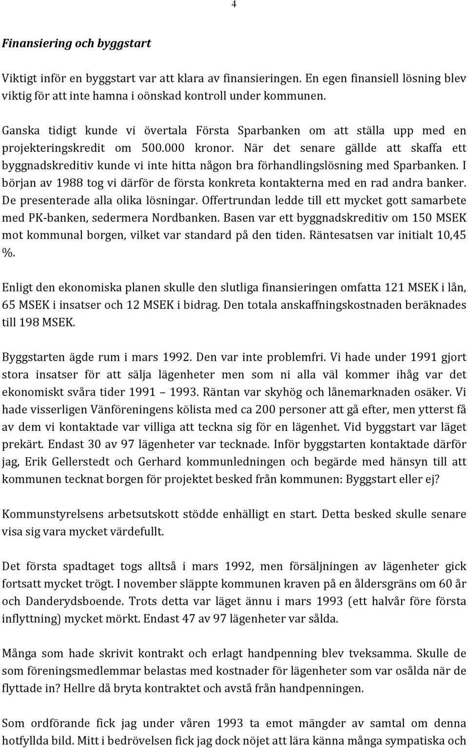 När det senare gällde att skaffa ett byggnadskreditiv kunde vi inte hitta någon bra förhandlingslösning med Sparbanken.