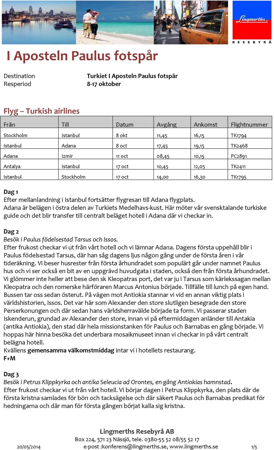 i Istanbul fortsätter flygresan till Adana flygplats. Adana är belägen i östra delen av Turkiets Medelhavs-kust.