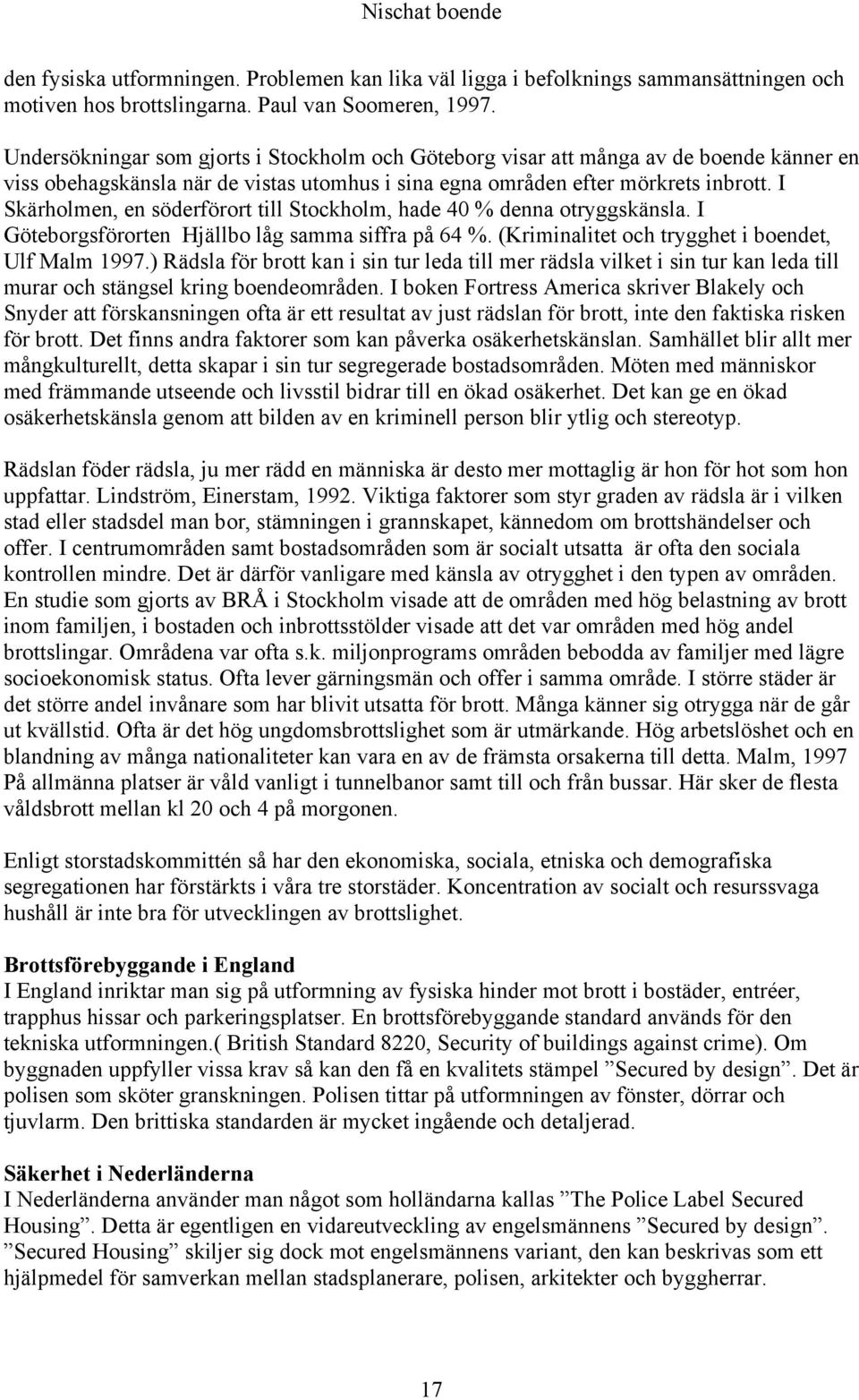 I Skärholmen, en söderförort till Stockholm, hade 40 % denna otryggskänsla. I Göteborgsförorten Hjällbo låg samma siffra på 64 %. (Kriminalitet och trygghet i boendet, Ulf Malm 1997.