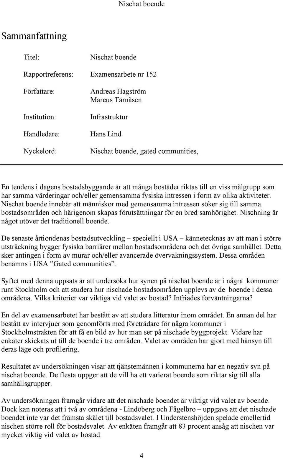 Nischat boende innebär att människor med gemensamma intressen söker sig till samma bostadsområden och härigenom skapas förutsättningar för en bred samhörighet.