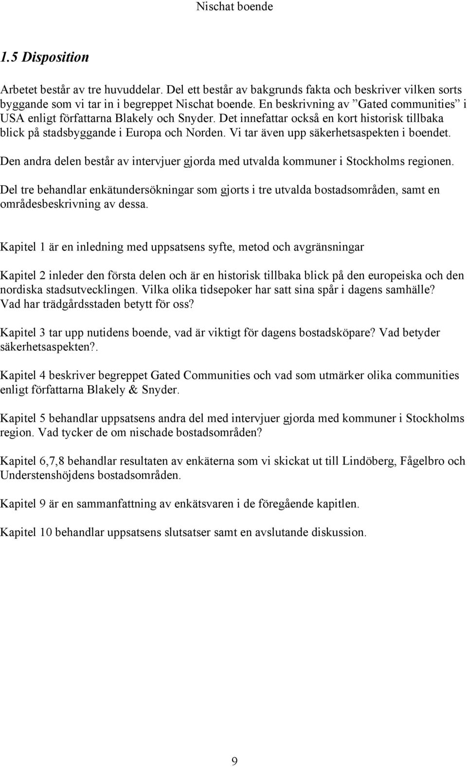 Vi tar även upp säkerhetsaspekten i boendet. Den andra delen består av intervjuer gjorda med utvalda kommuner i Stockholms regionen.