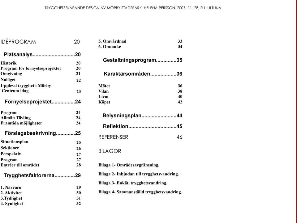 ..29 1. Närvaro 29 2. Aktivitet 30 3.Tydlighet 31 4. Synlighet 32 5. Omvårdnad 33 6. Omtanke 34 Gestaltningsprogram...35 Karaktärsområden.