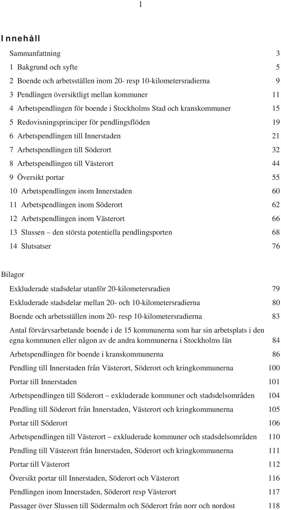 Översikt portar 55 10 Arbetspendlingen inom Innerstaden 60 11 Arbetspendlingen inom Söderort 62 12 Arbetspendlingen inom Västerort 66 13 Slussen den största potentiella pendlingsporten 68 14