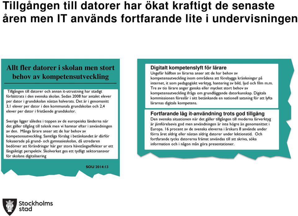 Det är i genomsnitt 3,1 elever per dator i den kommunala grundskolan och 2,4 elever per dator i fristående grundskolor.