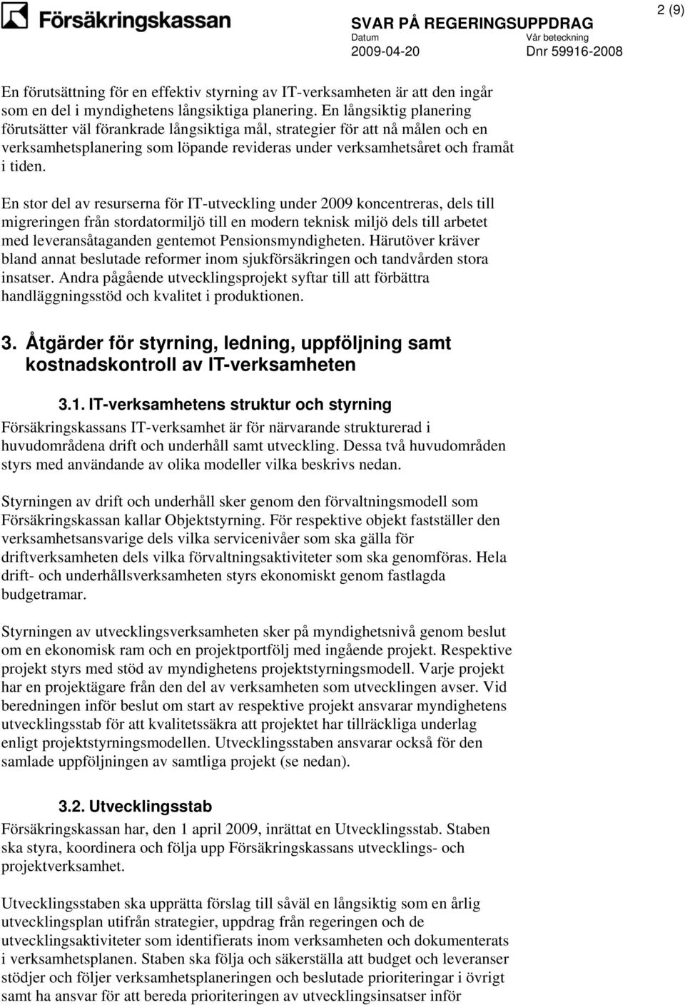 En stor del av resurserna för IT-utveckling under 2009 koncentreras, dels till migreringen från stordatormiljö till en modern teknisk miljö dels till arbetet med leveransåtaganden gentemot