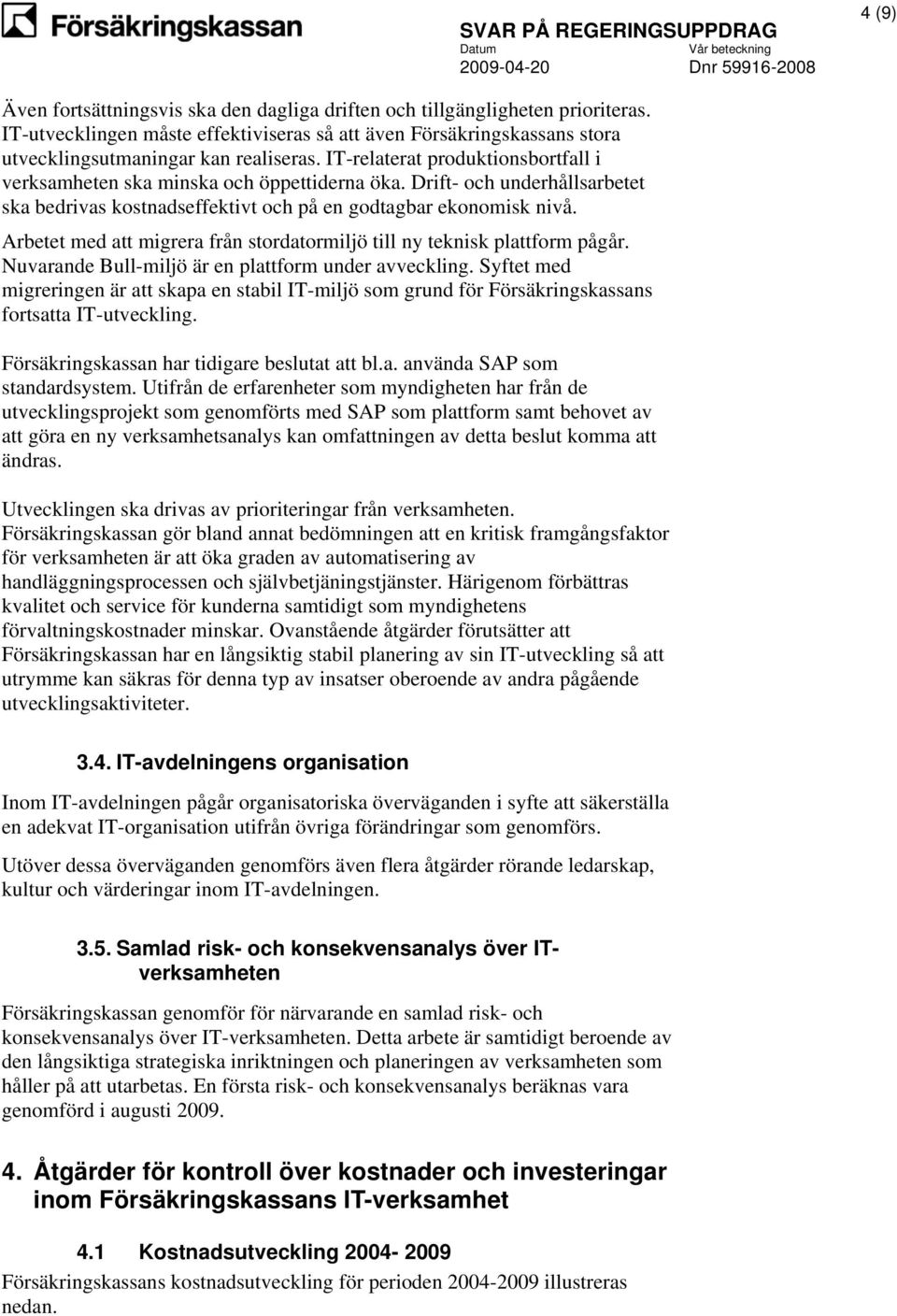 Arbetet med att migrera från stordatormiljö till ny teknisk plattform pågår. Nuvarande Bull-miljö är en plattform under avveckling.