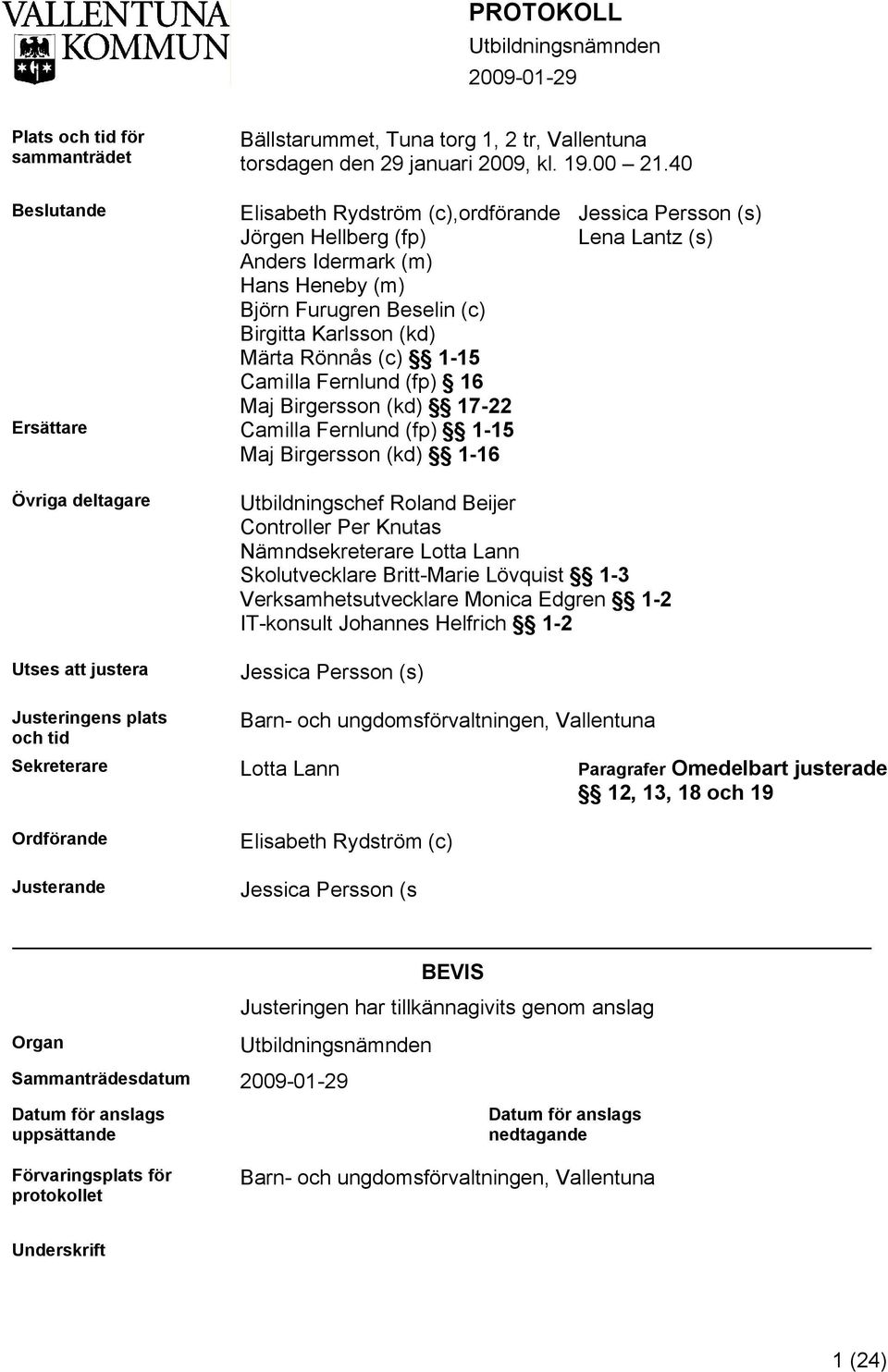 16 Maj Birgersson (kd) 17-22 Ersättare Camilla Fernlund (fp) 1-15 Maj Birgersson (kd) 1-16 Jessica Persson (s) Lena Lantz (s) Övriga deltagare Utses att justera Utbildningschef Roland Beijer