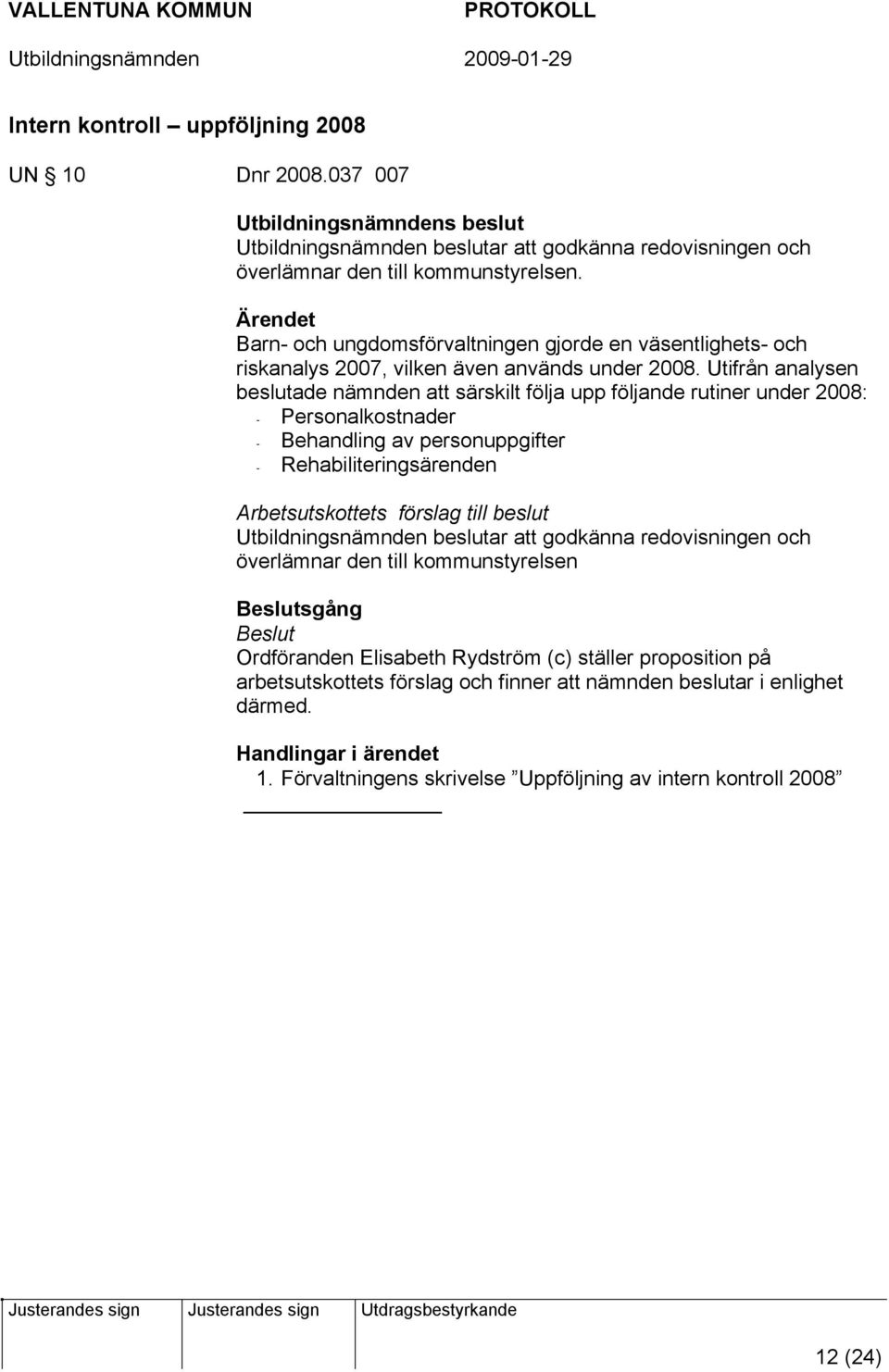 Utifrån analysen beslutade nämnden att särskilt följa upp följande rutiner under 2008: - Personalkostnader - Behandling av personuppgifter - Rehabiliteringsärenden Arbetsutskottets förslag till