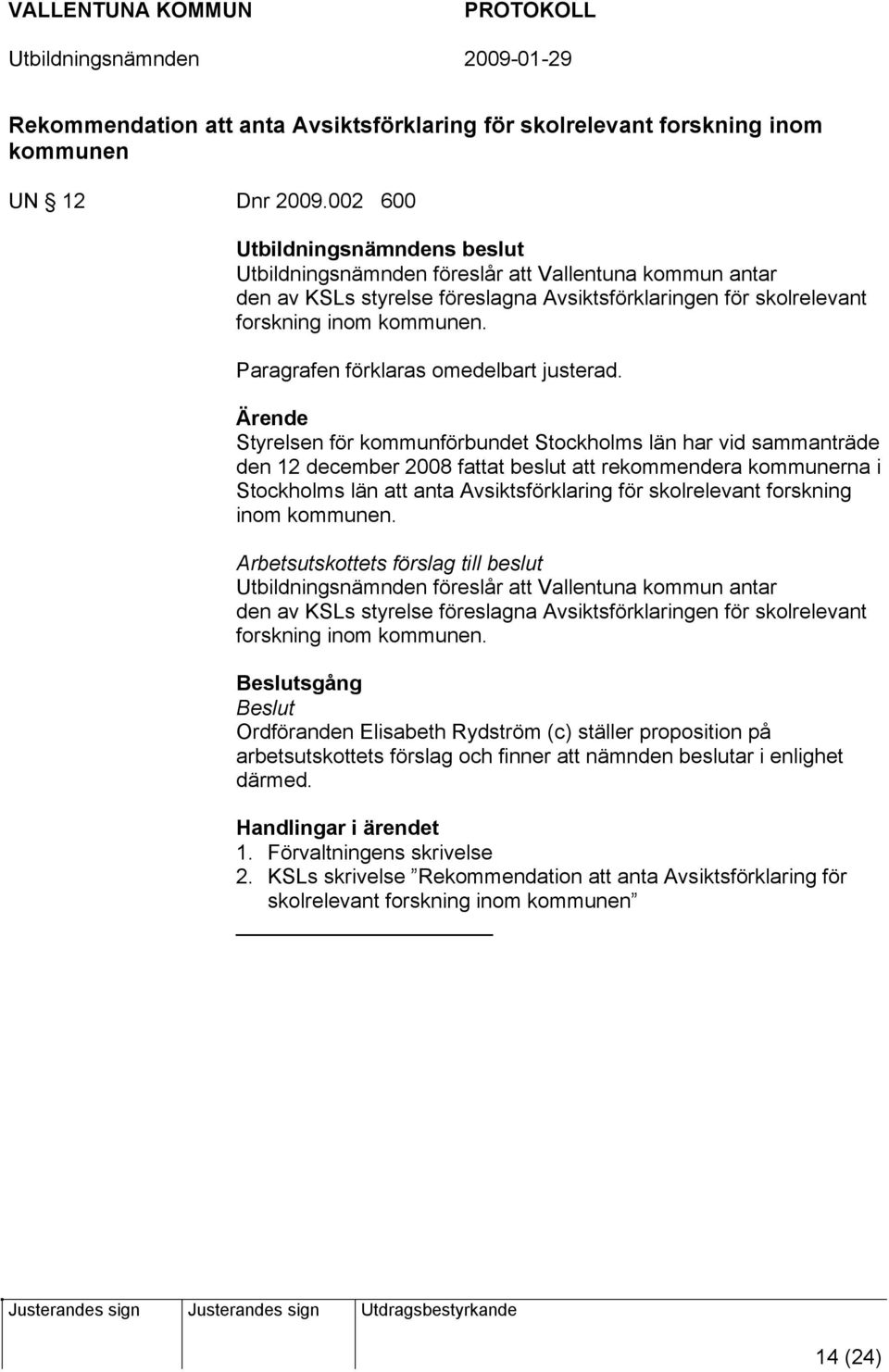 Ärende Styrelsen för kommunförbundet Stockholms län har vid sammanträde den 12 december 2008 fattat beslut att rekommendera kommunerna i Stockholms län att anta Avsiktsförklaring för skolrelevant