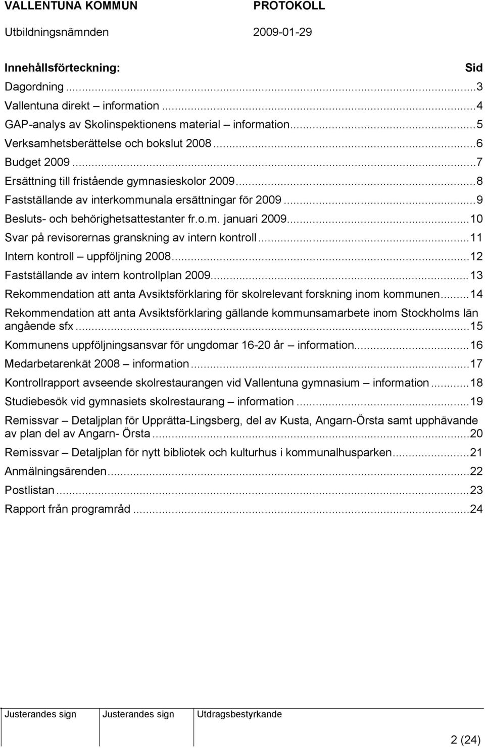 ..10 Svar på revisorernas granskning av intern kontroll...11 Intern kontroll uppföljning 2008...12 Fastställande av intern kontrollplan 2009.