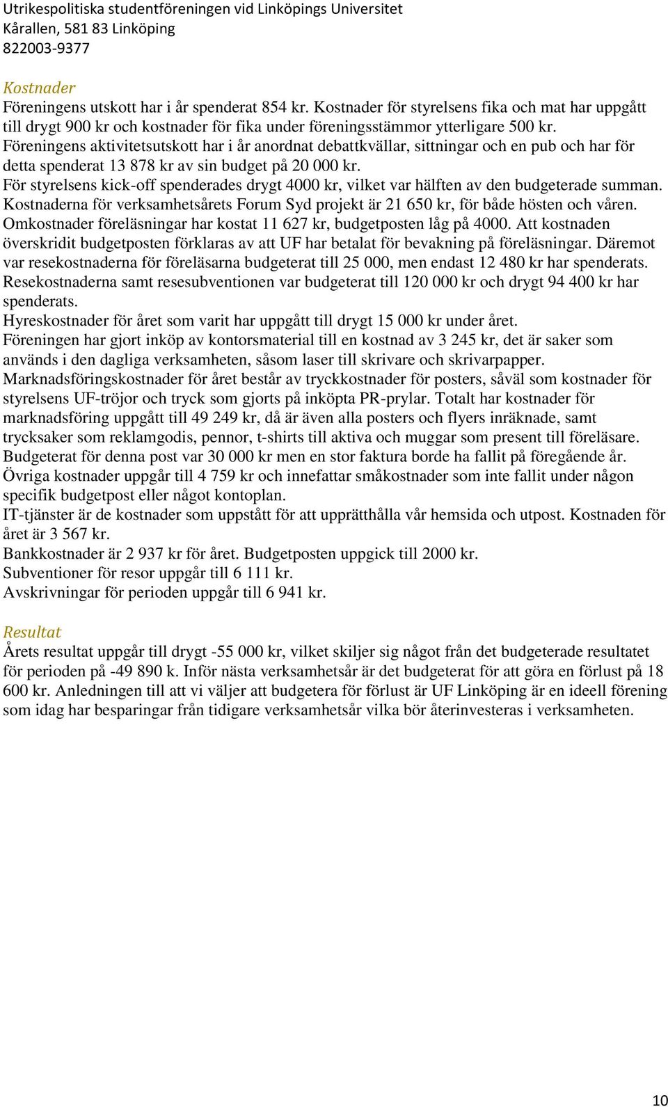 För styrelsens kick-off spenderades drygt 4000 kr, vilket var hälften av den budgeterade summan. Kostnaderna för verksamhetsårets Forum Syd projekt är 21 650 kr, för både hösten och våren.