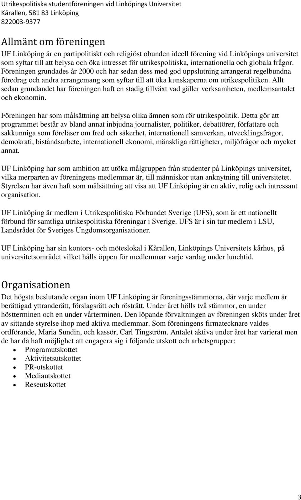 Föreningen grundades år 2000 och har sedan dess med god uppslutning arrangerat regelbundna föredrag och andra arrangemang som syftar till att öka kunskaperna om utrikespolitiken.