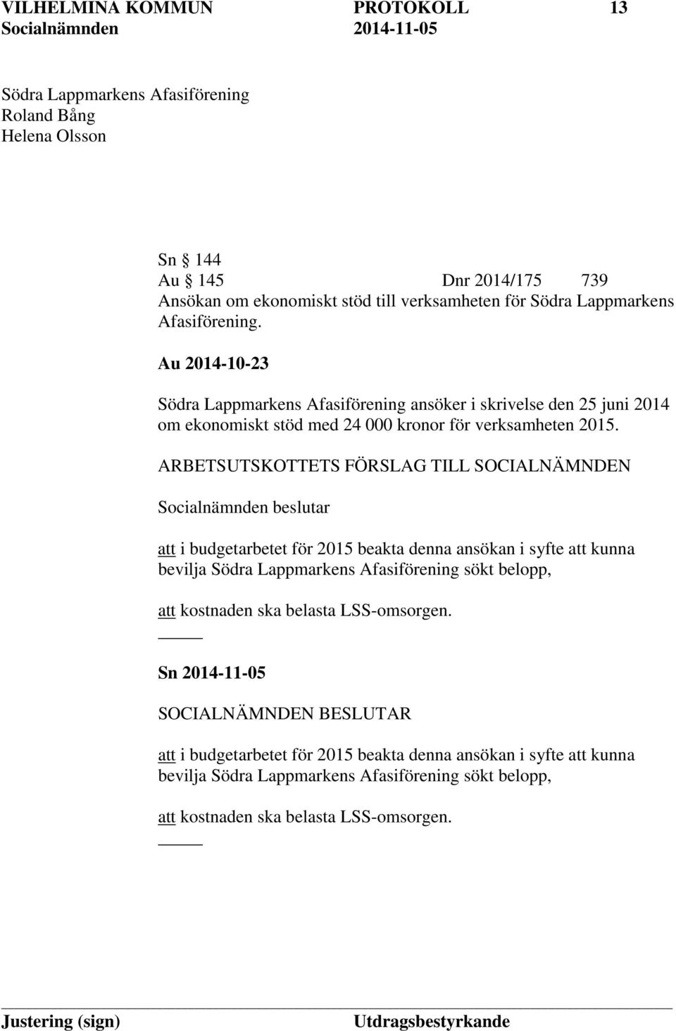 ARBETSUTSKOTTETS FÖRSLAG TILL SOCIALNÄMNDEN Socialnämnden beslutar att i budgetarbetet för 2015 beakta denna ansökan i syfte att kunna bevilja Södra Lappmarkens Afasiförening sökt