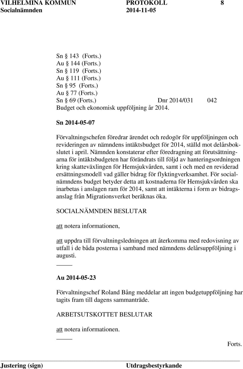 Nämnden konstaterar efter föredragning att förutsättningarna för intäktsbudgeten har förändrats till följd av hanteringsordningen kring skatteväxlingen för Hemsjukvården, samt i och med en reviderad