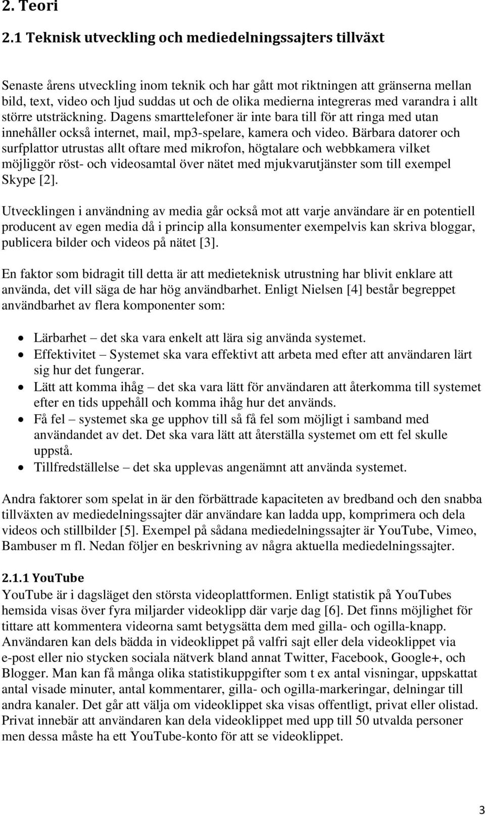 integreras med varandra i allt större utsträckning. Dagens smarttelefoner är inte bara till för att ringa med utan innehåller också internet, mail, mp3-spelare, kamera och video.