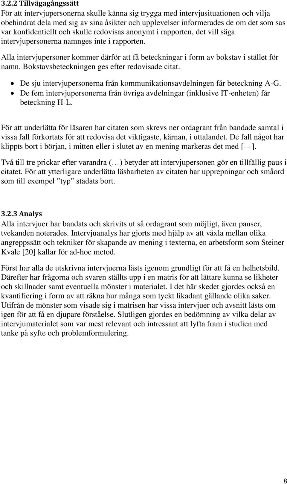 Alla intervjupersoner kommer därför att få beteckningar i form av bokstav i stället för namn. Bokstavsbeteckningen ges efter redovisade citat.