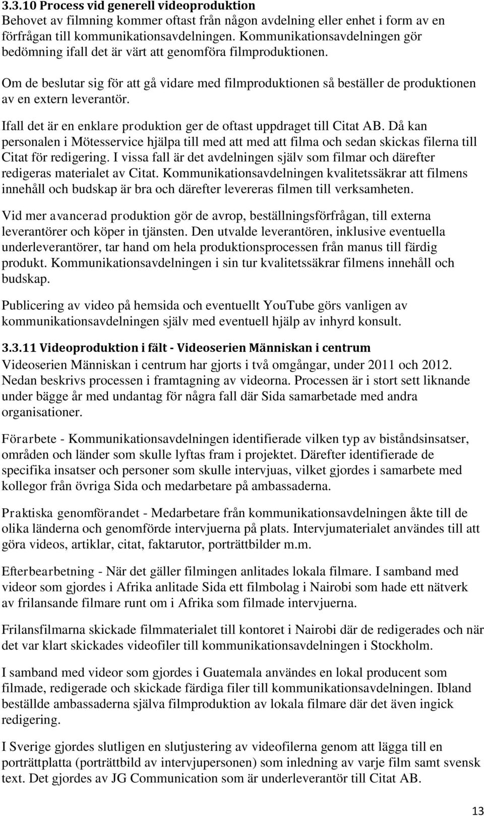 Om de beslutar sig för att gå vidare med filmproduktionen så beställer de produktionen av en extern leverantör. Ifall det är en enklare produktion ger de oftast uppdraget till Citat AB.