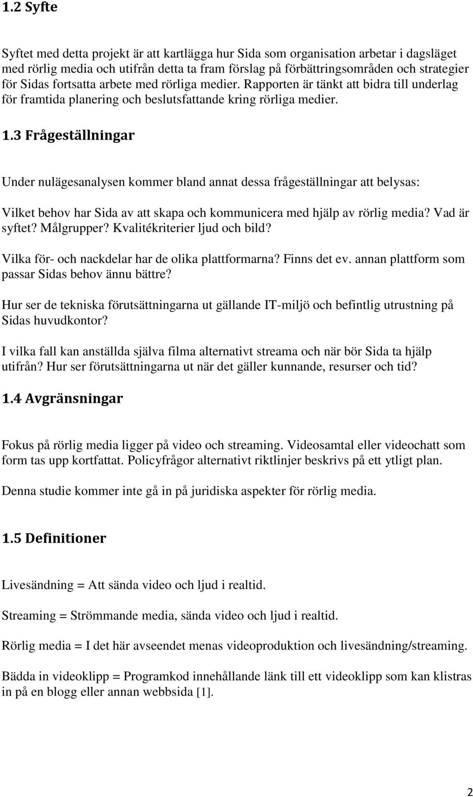 3 Frågeställningar Under nulägesanalysen kommer bland annat dessa frågeställningar att belysas: Vilket behov har Sida av att skapa och kommunicera med hjälp av rörlig media? Vad är syftet? Målgrupper?