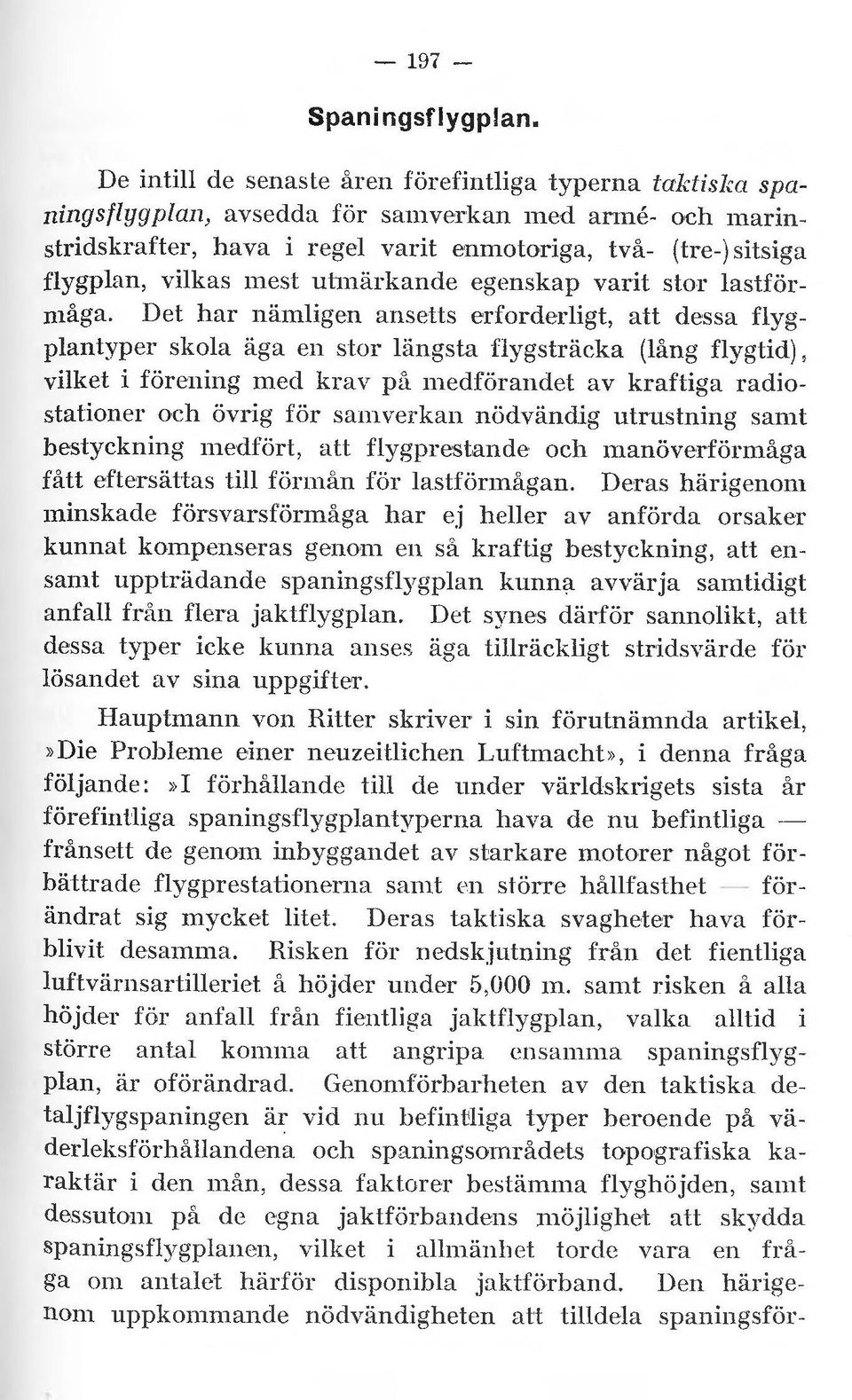 Det har nämligen ansetts erforderligt, att dessa flygplantyper skola äga en slor längsta flygsträcka (lång flygtid), vilket i förening med krav p[t medförandel av kraftiga radiostationer och övrig