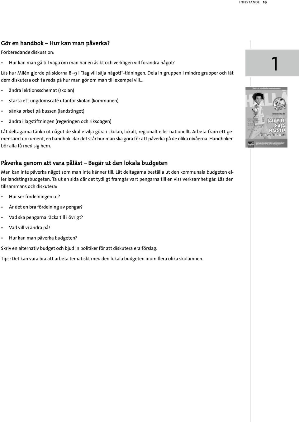 .. 1 ändra lektionsschemat (skolan) starta ett ungdomscafé utanför skolan (kommunen) sänka priset på bussen (landstinget) ändra i lagstiftningen (regeringen och riksdagen) Låt deltagarna tänka ut