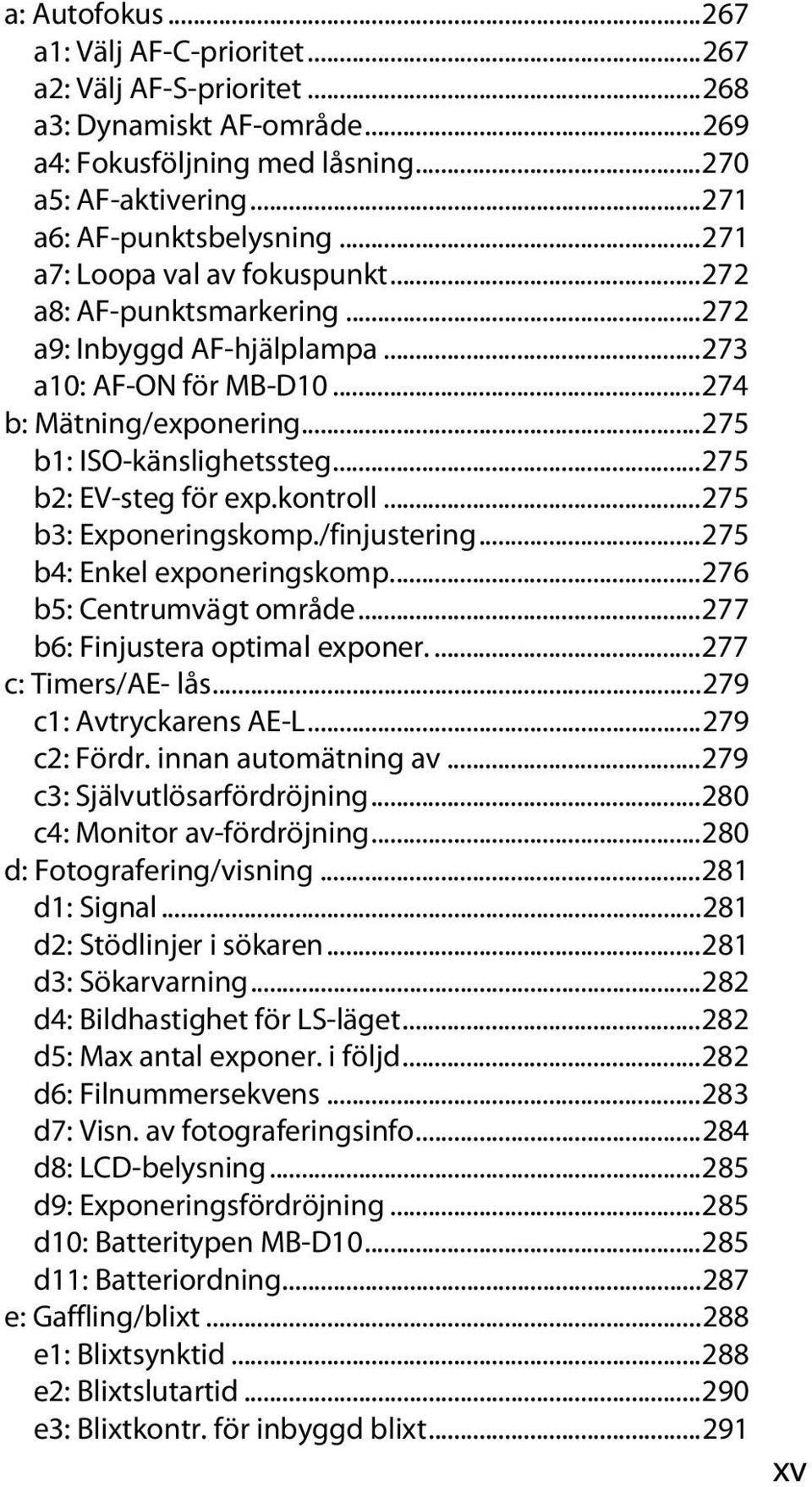 ..275 b2: EV-steg för exp.kontroll...275 b3: Exponeringskomp./finjustering...275 b4: Enkel exponeringskomp...276 b5: Centrumvägt område...277 b6: Finjustera optimal exponer....277 c: Timers/AE- lås.