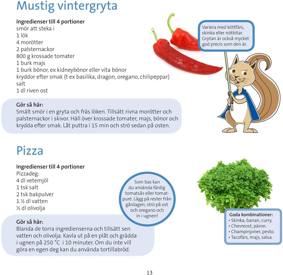 Gör så här: Smält smör i en gryta och fräs löken. Tillsätt rivna morötter och palsternackor i skivor. Häll över krossade tomater, majs, bönor och krydda efter smak.