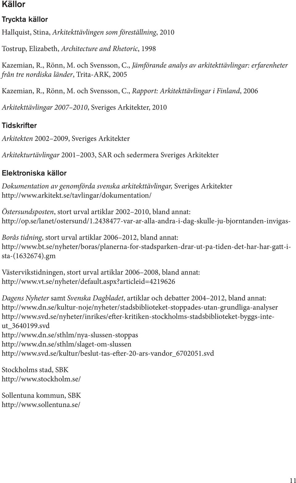 , Rapport: Arkitekttävlingar i Finland, 2006 Arkitekttävlingar 2007 2010, Sveriges Arkitekter, 2010 Tidskrifter Arkitekten 2002 2009, Sveriges Arkitekter Arkitekturtävlingar 2001 2003, SAR och