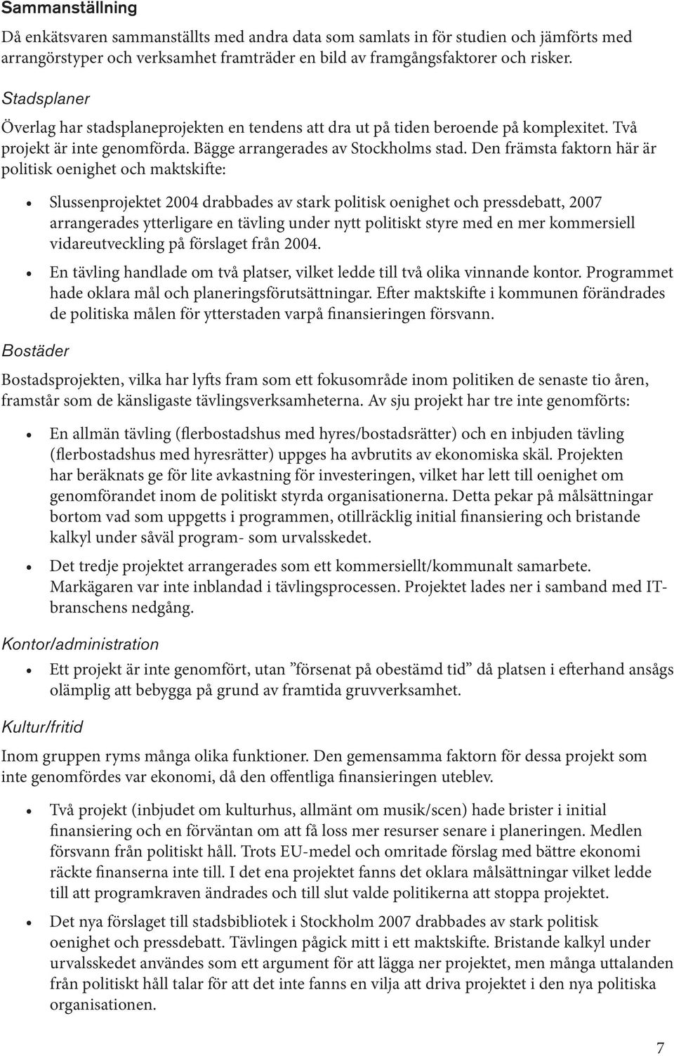 Den främsta faktorn här är politisk oenighet och maktskifte: Slussenprojektet 2004 drabbades av stark politisk oenighet och pressdebatt, 2007 arrangerades ytterligare en tävling under nytt politiskt