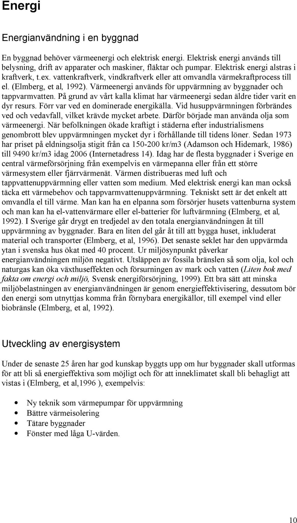 Värmeenergi används för uppvärmning av byggnader och tappvarmvatten. På grund av vårt kalla klimat har värmeenergi sedan äldre tider varit en dyr resurs. Förr var ved en dominerade energikälla.